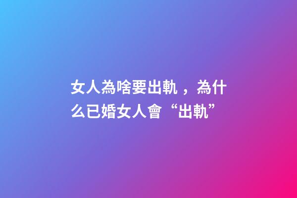 女人為啥要出軌，為什么已婚女人會“出軌”